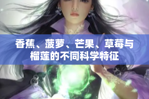 香蕉、菠萝、芒果、草莓与榴莲的不同科学特征