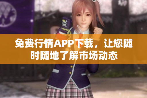 免费行情APP下载，让您随时随地了解市场动态