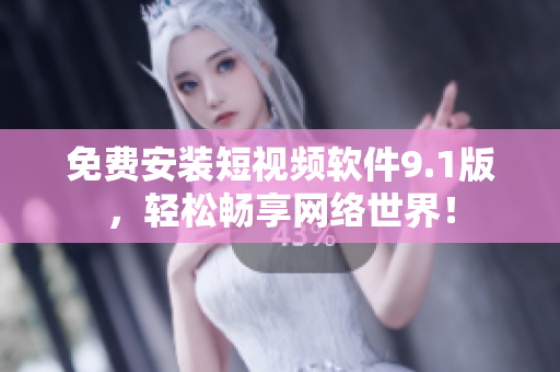 免费安装短视频软件9.1版，轻松畅享网络世界！