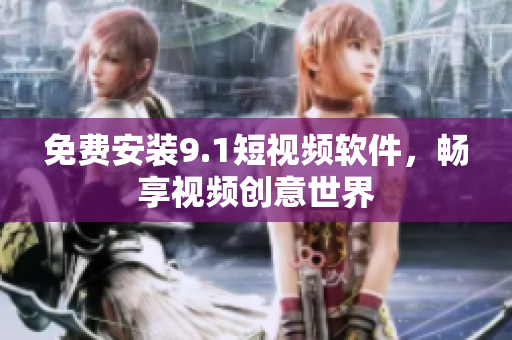 免费安装9.1短视频软件，畅享视频创意世界