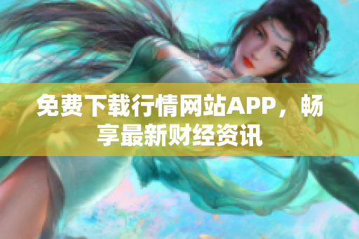免费下载行情网站APP，畅享最新财经资讯