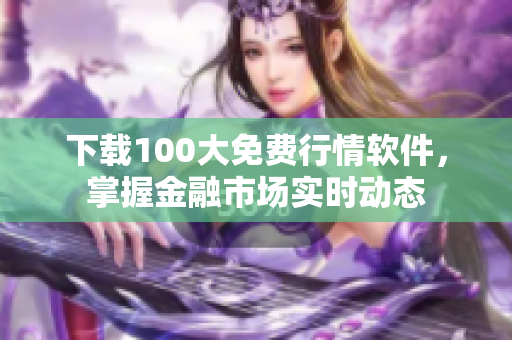 下载100大免费行情软件，掌握金融市场实时动态