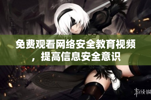免费观看网络安全教育视频，提高信息安全意识