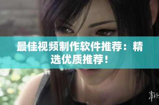 最佳视频制作软件推荐：精选优质推荐！
