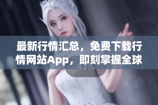 最新行情汇总，免费下载行情网站App，即刻掌握全球市场动态