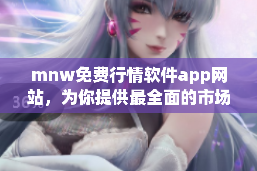 mnw免费行情软件app网站，为你提供最全面的市场行情信息！