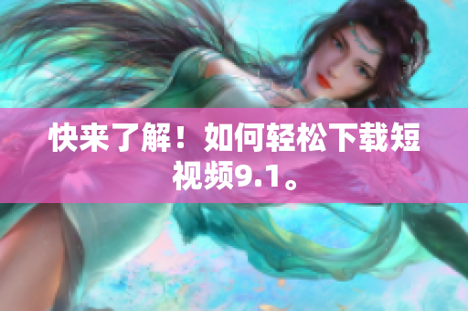 快来了解！如何轻松下载短视频9.1。
