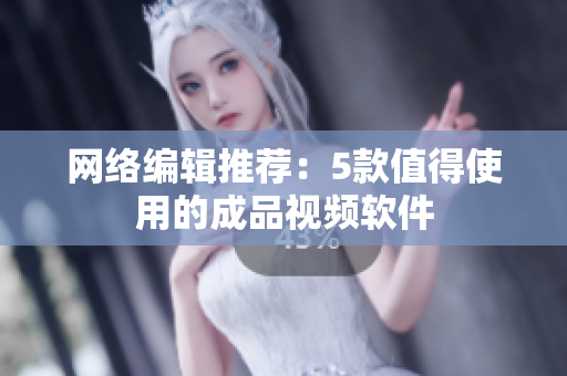 网络编辑推荐：5款值得使用的成品视频软件