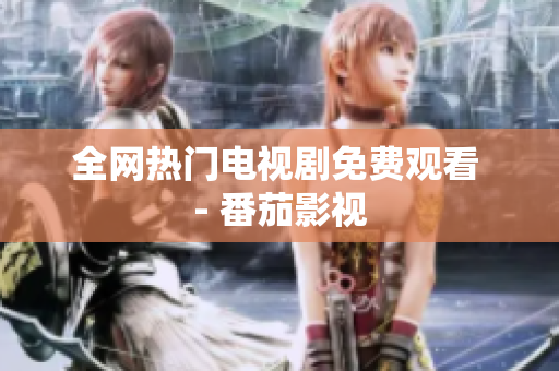 全网热门电视剧免费观看 - 番茄影视