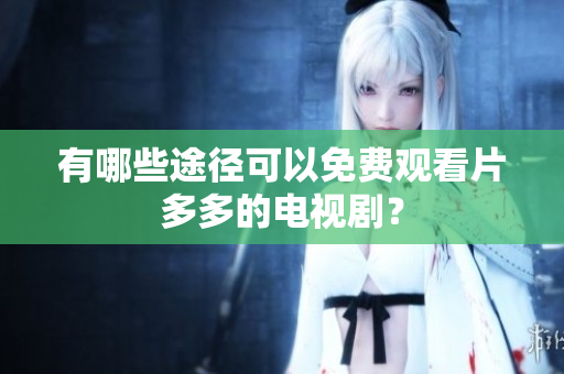 有哪些途径可以免费观看片多多的电视剧？
