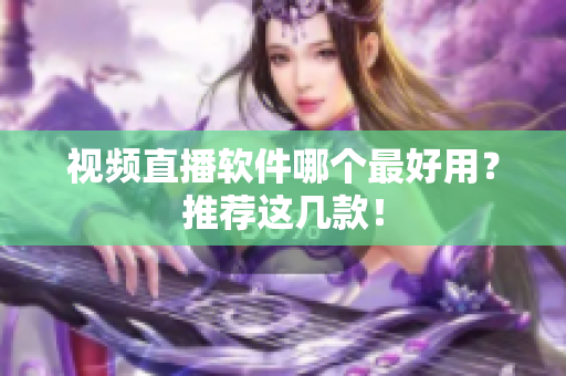 视频直播软件哪个最好用？推荐这几款！