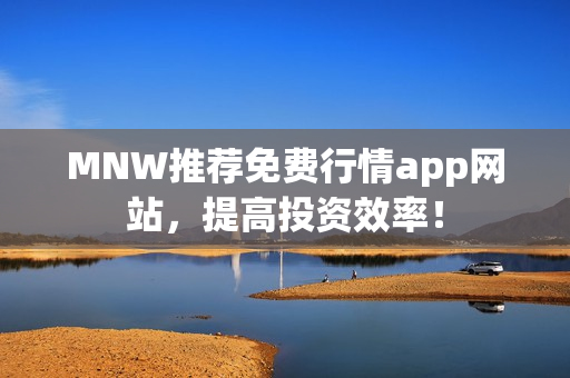 MNW推荐免费行情app网站，提高投资效率！