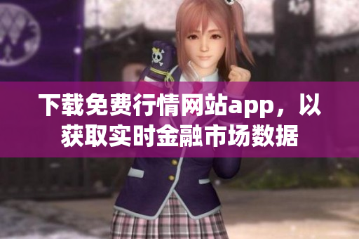 下载免费行情网站app，以获取实时金融市场数据