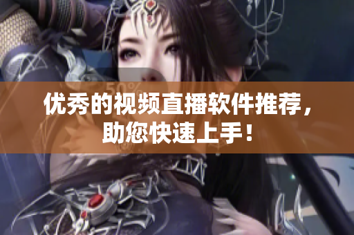 优秀的视频直播软件推荐，助您快速上手！
