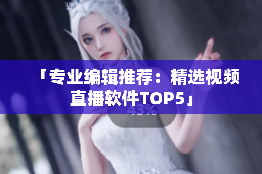 「专业编辑推荐：精选视频直播软件TOP5」