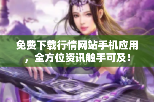 免费下载行情网站手机应用，全方位资讯触手可及！