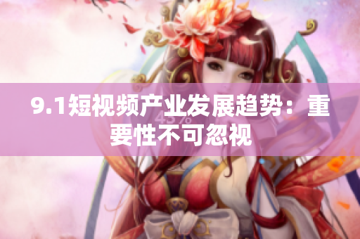 9.1短视频产业发展趋势：重要性不可忽视