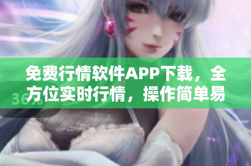 免费行情软件APP下载，全方位实时行情，操作简单易懂