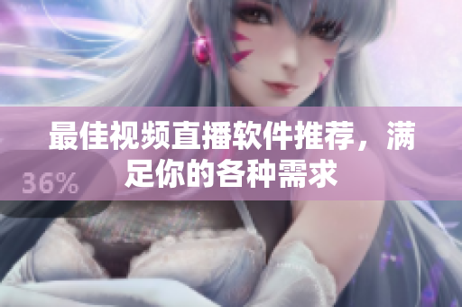 最佳视频直播软件推荐，满足你的各种需求