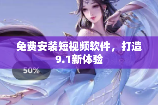 免费安装短视频软件，打造9.1新体验