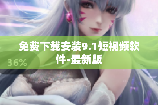 免费下载安装9.1短视频软件-最新版