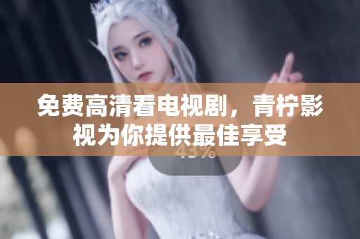 免费高清看电视剧，青柠影视为你提供最佳享受