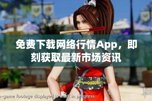 免费下载网络行情App，即刻获取最新市场资讯