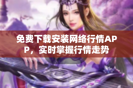 免费下载安装网络行情APP，实时掌握行情走势