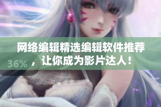 网络编辑精选编辑软件推荐，让你成为影片达人！