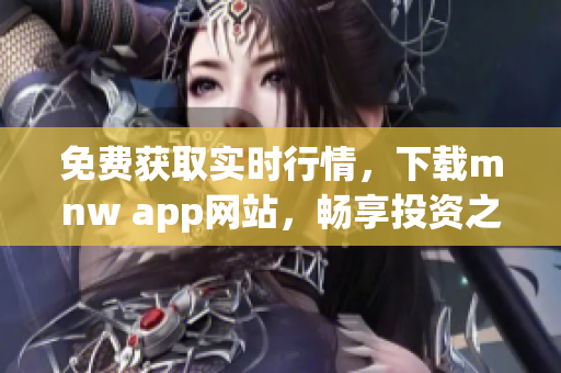 免费获取实时行情，下载mnw app网站，畅享投资之旅