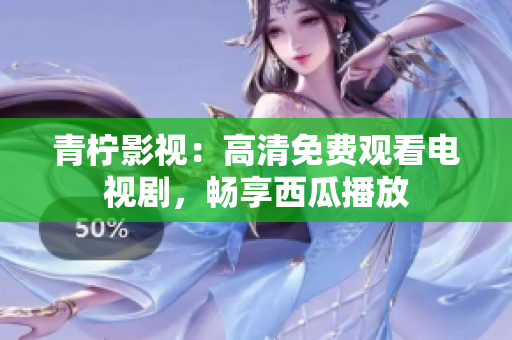 青柠影视：高清免费观看电视剧，畅享西瓜播放
