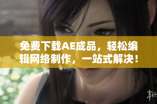 免费下载AE成品，轻松编辑网络制作，一站式解决！