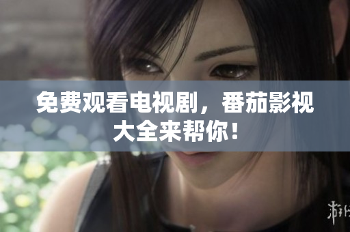 免费观看电视剧，番茄影视大全来帮你！