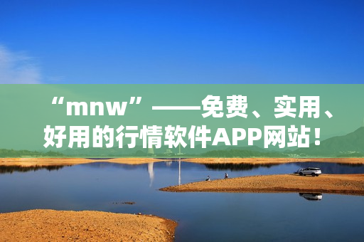 “mnw”——免费、实用、好用的行情软件APP网站！