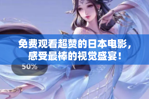 免费观看超赞的日本电影，感受最棒的视觉盛宴！
