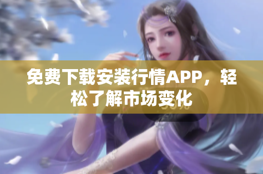 免费下载安装行情APP，轻松了解市场变化