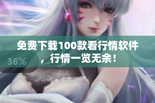 免费下载100款看行情软件，行情一览无余！