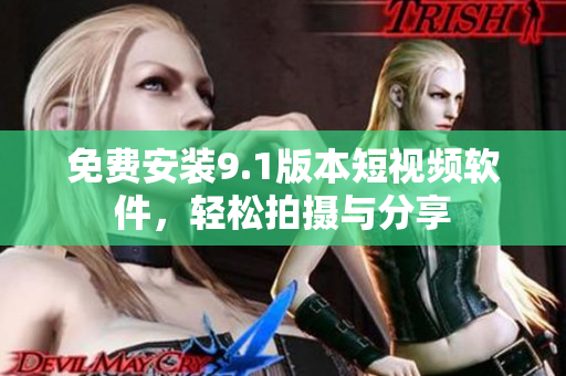 免费安装9.1版本短视频软件，轻松拍摄与分享
