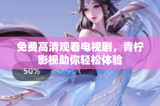 免费高清观看电视剧，青柠影视助你轻松体验