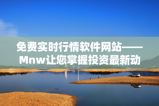 免费实时行情软件网站——Mnw让您掌握投资最新动态