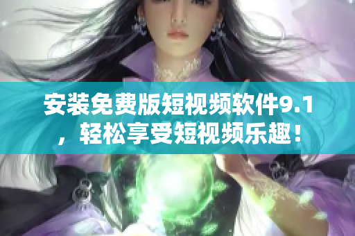 安装免费版短视频软件9.1，轻松享受短视频乐趣！