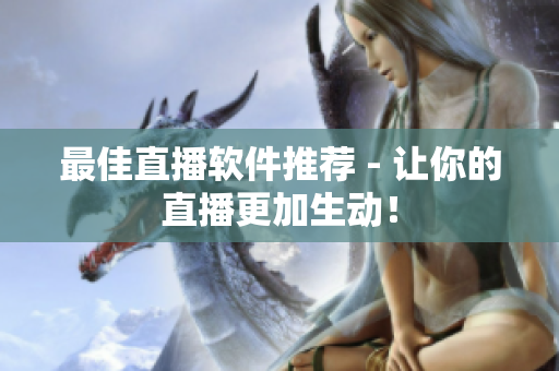 最佳直播软件推荐 - 让你的直播更加生动！