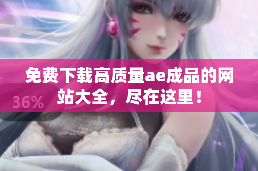 免费下载高质量ae成品的网站大全，尽在这里！