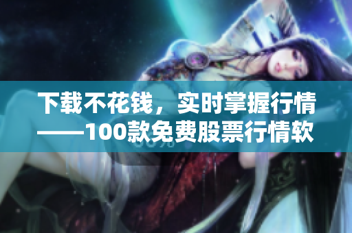 下载不花钱，实时掌握行情——100款免费股票行情软件推荐