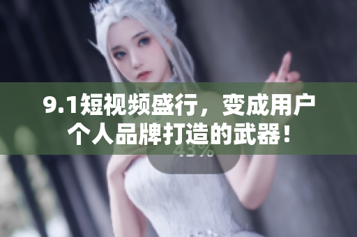 9.1短视频盛行，变成用户个人品牌打造的武器！