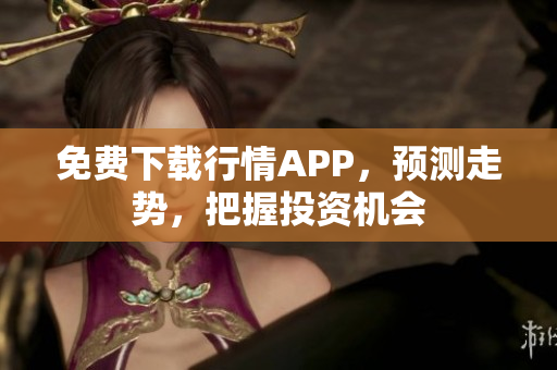 免费下载行情APP，预测走势，把握投资机会