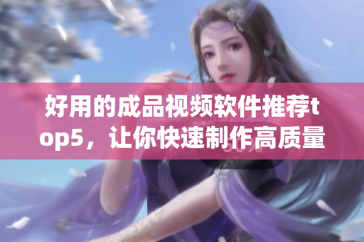 好用的成品视频软件推荐top5，让你快速制作高质量视频！