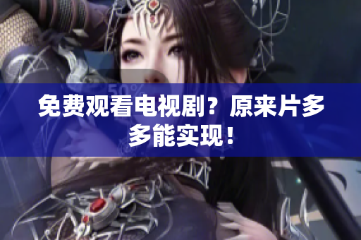 免费观看电视剧？原来片多多能实现！