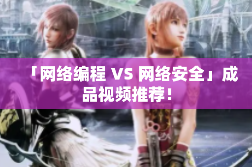 「网络编程 VS 网络安全」成品视频推荐！