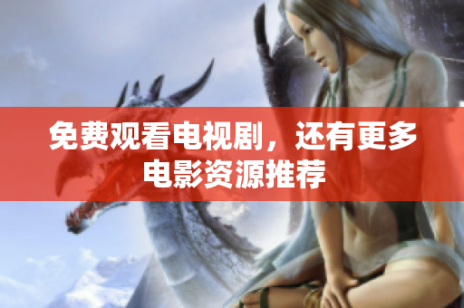 免费观看电视剧，还有更多电影资源推荐